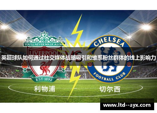 英超球队如何通过社交媒体战略吸引和维系粉丝群体的线上影响力