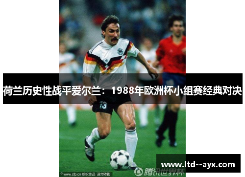 荷兰历史性战平爱尔兰：1988年欧洲杯小组赛经典对决