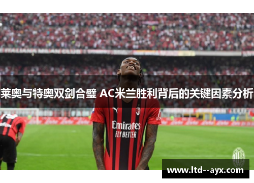 莱奥与特奥双剑合璧 AC米兰胜利背后的关键因素分析