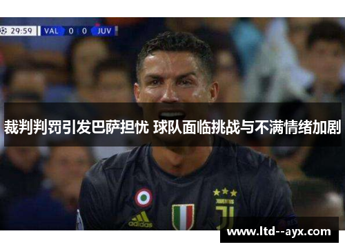 裁判判罚引发巴萨担忧 球队面临挑战与不满情绪加剧