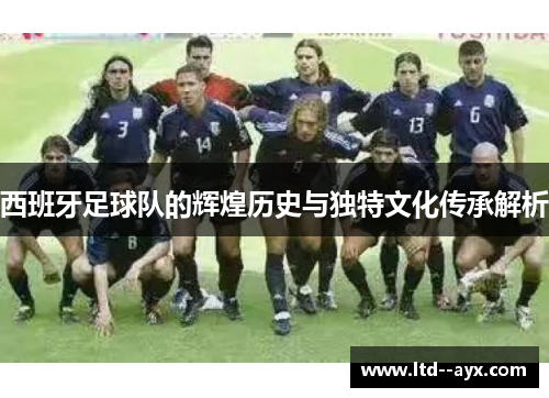 西班牙足球队的辉煌历史与独特文化传承解析