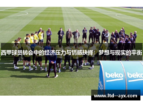 西甲球员转会中的经济压力与情感抉择：梦想与现实的平衡