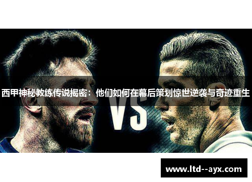 西甲神秘教练传说揭密：他们如何在幕后策划惊世逆袭与奇迹重生