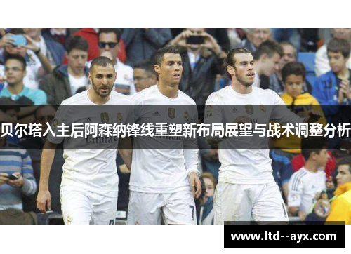 贝尔塔入主后阿森纳锋线重塑新布局展望与战术调整分析