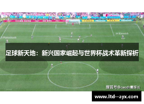 足球新天地:新兴国家崛起与世界杯战术革新探析 足球新天地:新兴国家崛起与世界杯战术革新探析