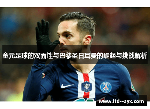 金元足球的双面性与巴黎圣日耳曼的崛起与挑战解析