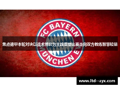 焦点德甲本轮对决以战术博弈为主线重塑比赛走向双方教练智慧较量 焦点德甲本轮对决以战术博弈为主线重塑比赛走向双方教练智慧较量