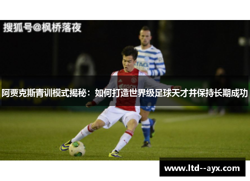 阿贾克斯青训模式揭秘:如何打造世界级足球天才并保持长期成功 阿贾克斯青训模式揭秘:如何打造世界级足球天才并保持长期成功