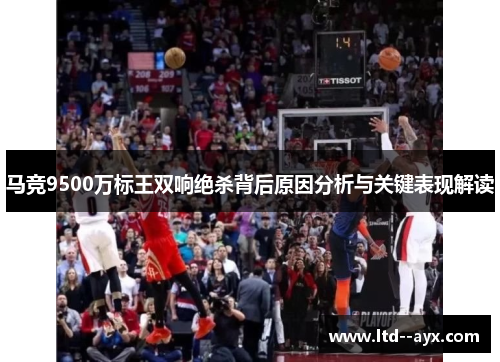 马竞9500万标王双响绝杀背后原因分析与关键表现解读 马竞9500万标王双响绝杀背后原因分析与关键表现解读