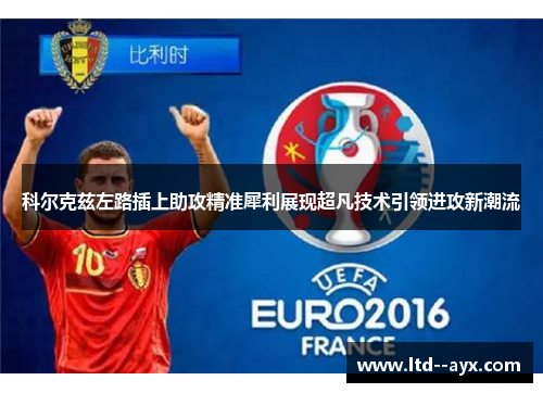 科尔克兹左路插上助攻精准犀利展现超凡技术引领进攻新潮流