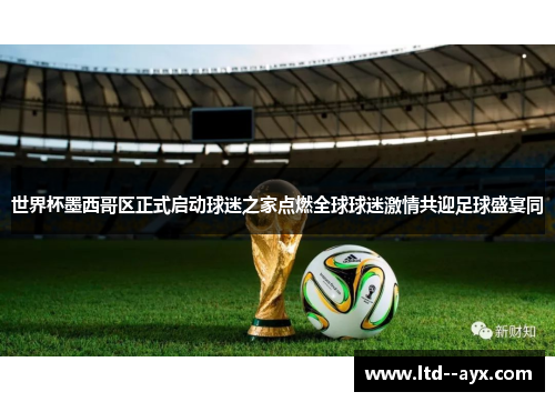 世界杯墨西哥区正式启动球迷之家点燃全球球迷激情共迎足球盛宴同 世界杯墨西哥区正式启动球迷之家点燃全球球迷激情共迎足球盛宴同