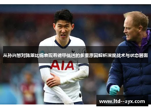 从孙兴慜对阵莱比锡表现看德甲低迷的多重原因解析深度战术与状态层面