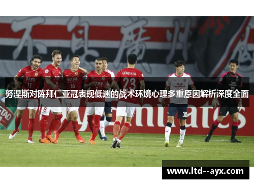 努涅斯对阵拜仁亚冠表现低迷的战术环境心理多重原因解析深度全面