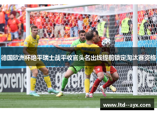 德国欧洲杯绝平瑞士战平收官头名出线提前锁定淘汰赛资格
