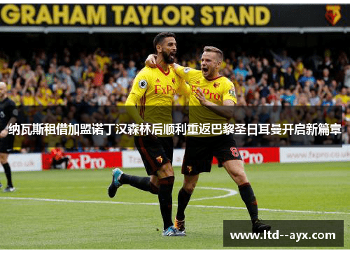 纳瓦斯租借加盟诺丁汉森林后顺利重返巴黎圣日耳曼开启新篇章