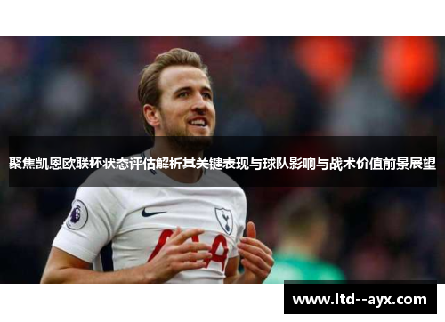 聚焦凯恩欧联杯状态评估解析其关键表现与球队影响与战术价值前景展望