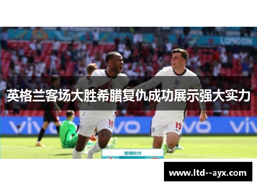 英格兰客场大胜希腊复仇成功展示强大实力