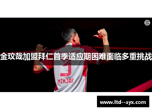 金玟哉加盟拜仁首季适应期困难面临多重挑战