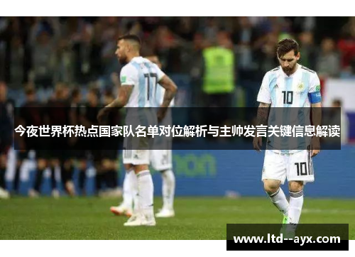 今夜世界杯热点国家队名单对位解析与主帅发言关键信息解读