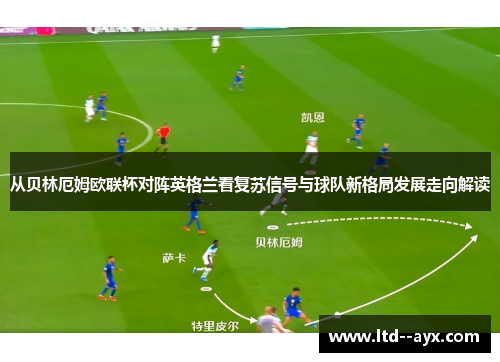 从贝林厄姆欧联杯对阵英格兰看复苏信号与球队新格局发展走向解读