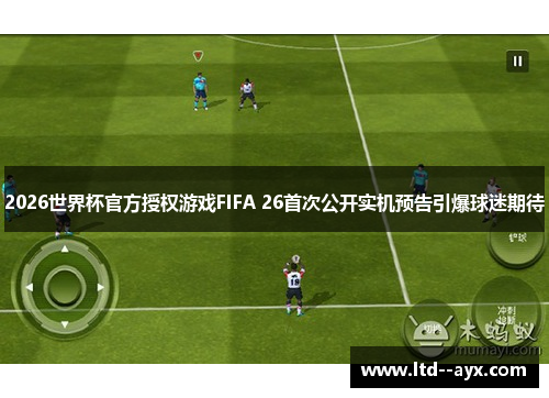 2026世界杯官方授权游戏FIFA 26首次公开实机预告引爆球迷期待 2026世界杯官方授权游戏FIFA 26首次公开实机预告引爆球迷期待