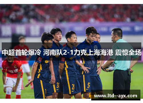 中超首轮爆冷 河南队2-1力克上海海港 震惊全场