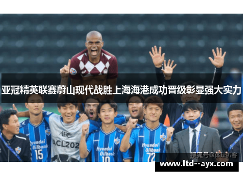亚冠精英联赛蔚山现代战胜上海海港成功晋级彰显强大实力 亚冠精英联赛蔚山现代战胜上海海港成功晋级彰显强大实力