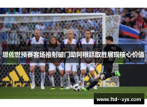 恩佐世预赛客场推射破门助阿根廷取胜展现核心价值