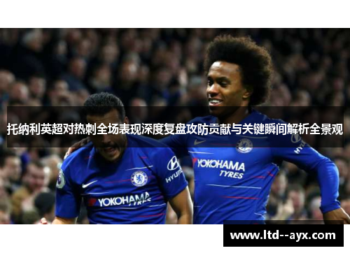 托纳利英超对热刺全场表现深度复盘攻防贡献与关键瞬间解析全景观