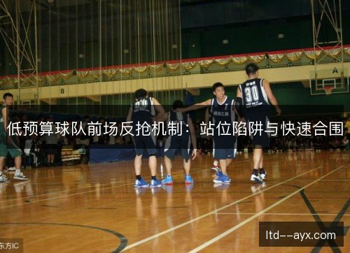 低预算球队前场反抢机制:站位陷阱与快速合围 低预算球队前场反抢机制:站位陷阱与快速合围