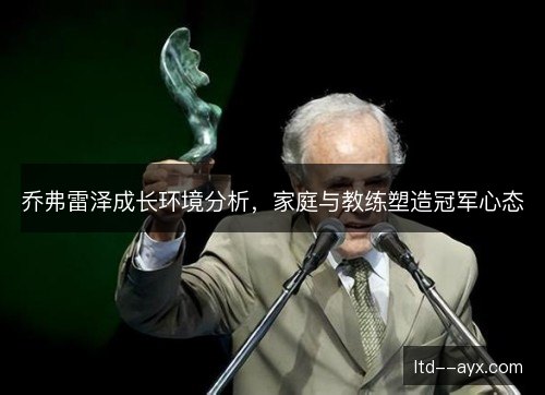 乔弗雷泽成长环境分析,家庭与教练塑造冠军心态 乔弗雷泽成长环境分析,家庭与教练塑造冠军心态