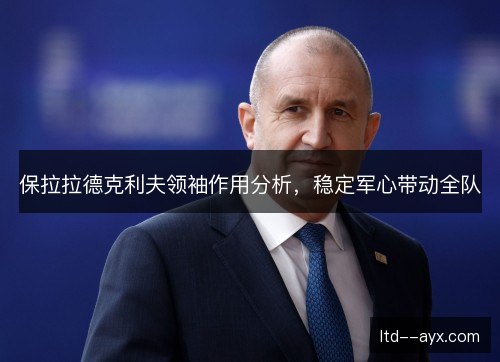保拉拉德克利夫领袖作用分析，稳定军心带动全队