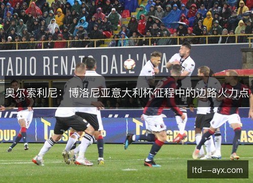 奥尔索利尼：博洛尼亚意大利杯征程中的边路火力点