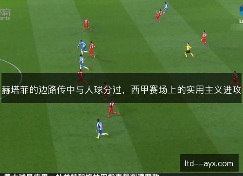 赫塔菲的边路传中与人球分过，西甲赛场上的实用主义进攻